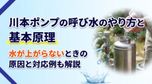 川本ポンプの呼び水のやり方と基本原理｜水が上がらないときの原因と対応例も解説