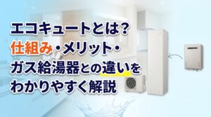 エコキュートとは？仕組み・メリット・ガス給湯器との違いをわかりやすく解説