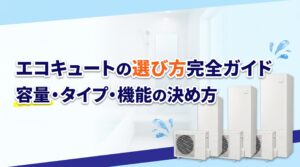 エコキュートの選び方完全ガイド｜容量・タイプ・機能の決め方